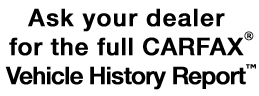 Ask your dealer for the full CARFAX Vehicle History Report